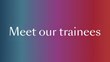meet our trainees